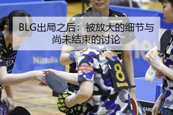 BLG出局之后：被放大的细节与尚未结束的讨论